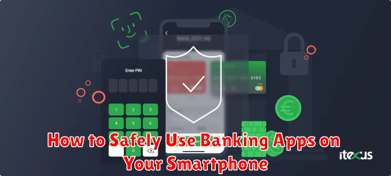 How to Safely Use Banking Apps on Your Smartphone